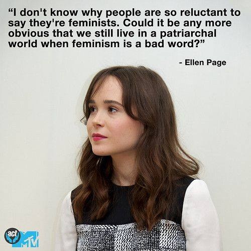 I don't know why people are so reluctant to say they're feminists. Could it be any more obvious that we still live in a patriarchal world when feminism is a bad word? -Ellen Page